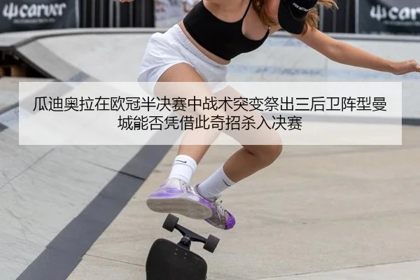 瓜迪奥拉在欧冠半决赛中战术突变祭出三后卫阵型曼城能否凭借此奇招杀入决赛