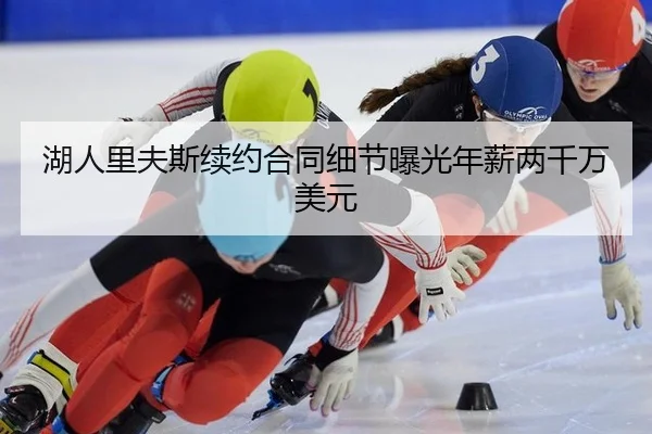 湖人里夫斯续约合同细节曝光年薪两千万美元