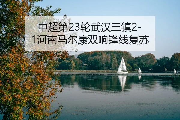 中超第23轮武汉三镇2-1河南马尔康双响锋线复苏
